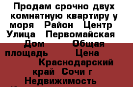 Продам срочно двух комнатную квартиру у моря › Район ­ Центр › Улица ­ Первомайская › Дом ­ 13 › Общая площадь ­ 72 › Цена ­ 5 000 000 - Краснодарский край, Сочи г. Недвижимость » Квартиры продажа   . Краснодарский край,Сочи г.